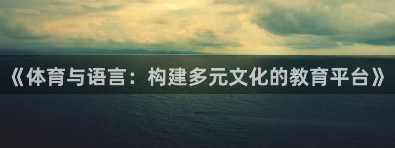 3377体育(中国)官方网站：《体育与语言：构建多元文化的教育平台》