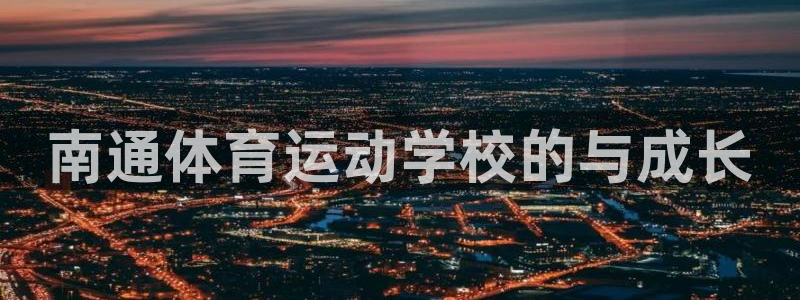 3377体育官网：南通体育运动学校的与成长