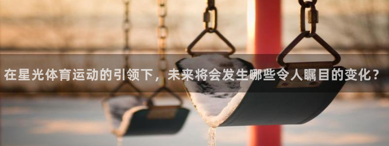 3377体育官方app下载：在星光体育运动的引领下，未来将会发生哪些令人瞩目的变化？
