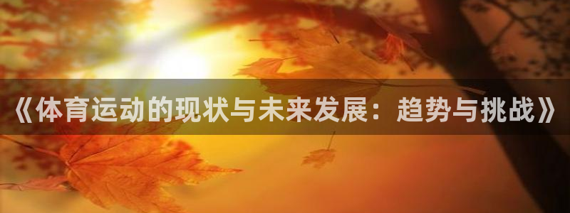 3377体育：《体育运动的现状与未来发展：趋势与挑战》