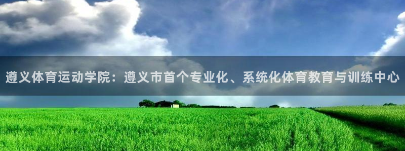 3377体育app登录入口：遵义体育运动学院：遵义市首个专业化、系统化体育教育与训练中心