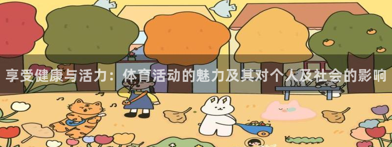 3377体育网页登录入口：享受健康与活力：体育活动的魅力及其对个人及社会的影响