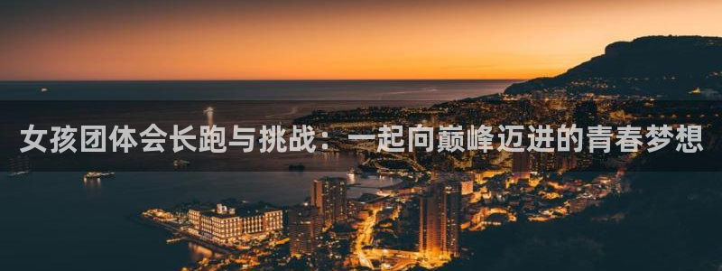 3377体育官网入口网页版：女孩团体会长跑与挑战：一起向巅峰迈进的青春梦想