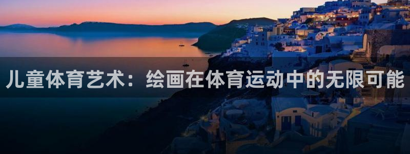 3377体育com：儿童体育艺术：绘画在体育运动中的无限可能